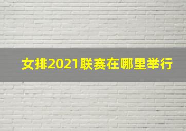 女排2021联赛在哪里举行