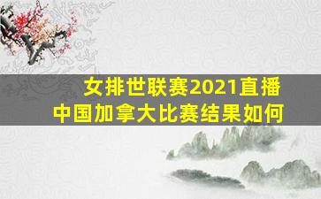 女排世联赛2021直播中国加拿大比赛结果如何