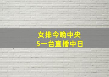 女排今晚中央5一台直播中日