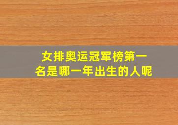 女排奥运冠军榜第一名是哪一年出生的人呢