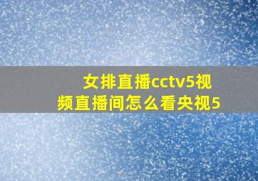 女排直播cctv5视频直播间怎么看央视5