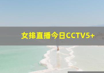 女排直播今日CCTV5+