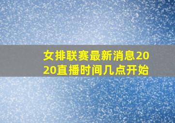 女排联赛最新消息2020直播时间几点开始