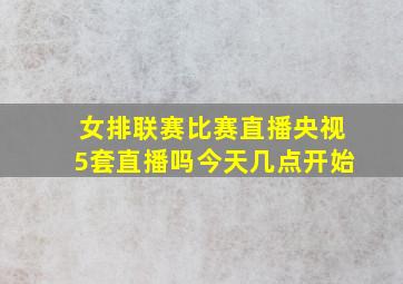 女排联赛比赛直播央视5套直播吗今天几点开始