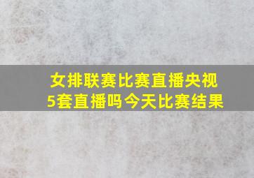 女排联赛比赛直播央视5套直播吗今天比赛结果