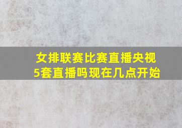 女排联赛比赛直播央视5套直播吗现在几点开始