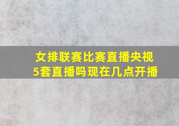 女排联赛比赛直播央视5套直播吗现在几点开播