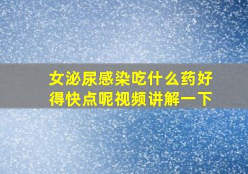 女泌尿感染吃什么药好得快点呢视频讲解一下