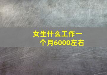 女生什么工作一个月6000左右