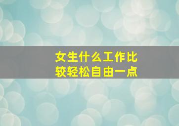 女生什么工作比较轻松自由一点