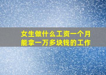 女生做什么工资一个月能拿一万多块钱的工作