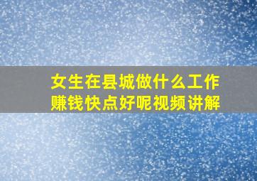 女生在县城做什么工作赚钱快点好呢视频讲解