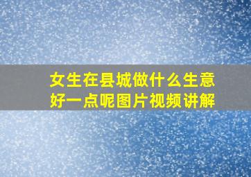 女生在县城做什么生意好一点呢图片视频讲解