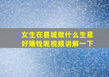 女生在县城做什么生意好赚钱呢视频讲解一下