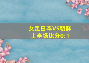 女足日本VS朝鲜上半场比分0:1