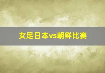 女足日本vs朝鲜比赛