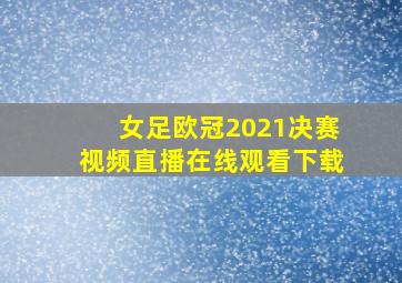 女足欧冠2021决赛视频直播在线观看下载