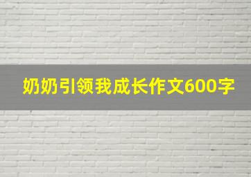 奶奶引领我成长作文600字