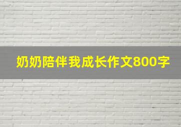 奶奶陪伴我成长作文800字