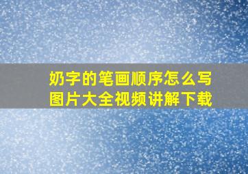 奶字的笔画顺序怎么写图片大全视频讲解下载