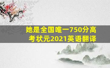 她是全国唯一750分高考状元2021英语翻译