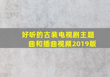 好听的古装电视剧主题曲和插曲视频2019版