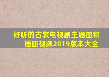 好听的古装电视剧主题曲和插曲视频2019版本大全