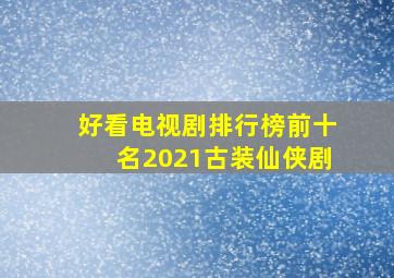 好看电视剧排行榜前十名2021古装仙侠剧