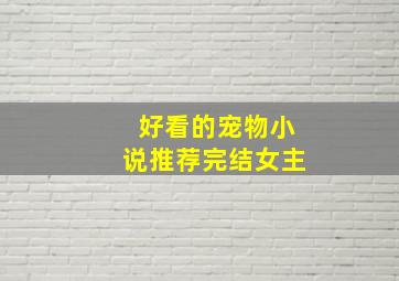 好看的宠物小说推荐完结女主