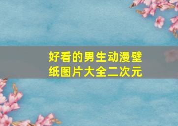 好看的男生动漫壁纸图片大全二次元