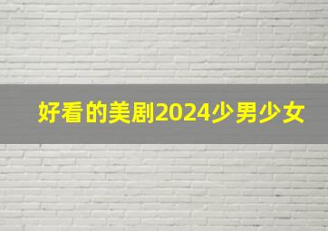 好看的美剧2024少男少女