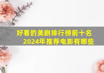 好看的美剧排行榜前十名2024年推荐电影有哪些