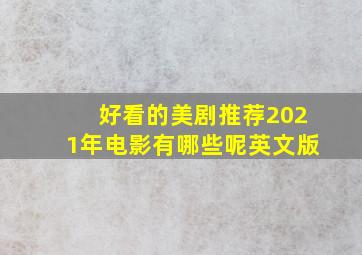 好看的美剧推荐2021年电影有哪些呢英文版