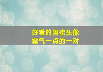 好看的闺蜜头像霸气一点的一对