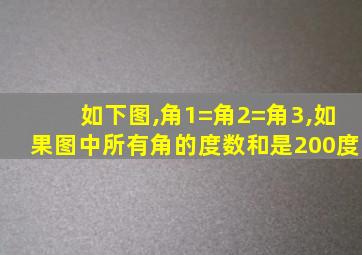 如下图,角1=角2=角3,如果图中所有角的度数和是200度