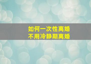 如何一次性离婚不用冷静期离婚