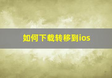 如何下载转移到ios