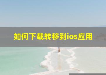 如何下载转移到ios应用