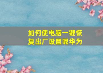 如何使电脑一键恢复出厂设置呢华为