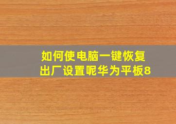 如何使电脑一键恢复出厂设置呢华为平板8