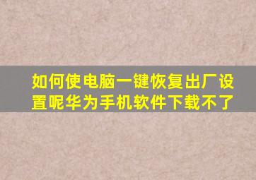 如何使电脑一键恢复出厂设置呢华为手机软件下载不了