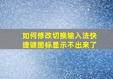 如何修改切换输入法快捷键图标显示不出来了