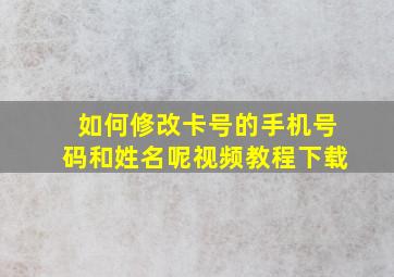 如何修改卡号的手机号码和姓名呢视频教程下载