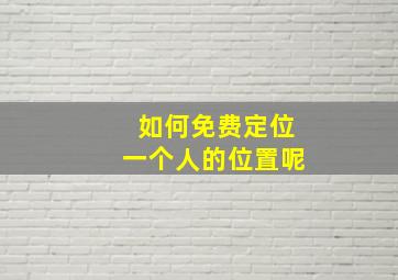 如何免费定位一个人的位置呢