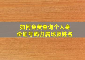 如何免费查询个人身份证号码归属地及姓名