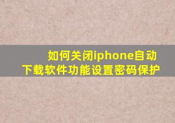 如何关闭iphone自动下载软件功能设置密码保护