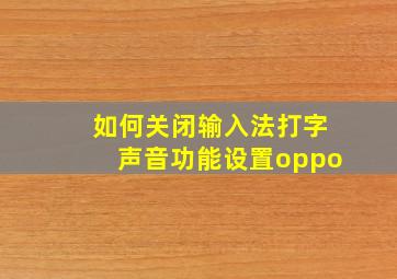 如何关闭输入法打字声音功能设置oppo