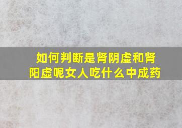 如何判断是肾阴虚和肾阳虚呢女人吃什么中成药