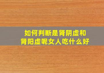 如何判断是肾阴虚和肾阳虚呢女人吃什么好