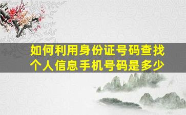 如何利用身份证号码查找个人信息手机号码是多少